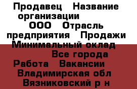 Продавец › Название организации ­ O’stin, ООО › Отрасль предприятия ­ Продажи › Минимальный оклад ­ 22 800 - Все города Работа » Вакансии   . Владимирская обл.,Вязниковский р-н